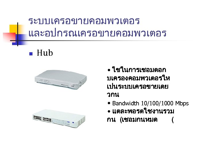 ระบบเครอขายคอมพวเตอร และอปกรณเครอขายคอมพวเตอร n Hub • ใชในการเชอมตอก บเครองคอมพวเตอรให เปนระบบเครอขายเดย วกน • Bandwidth 10/1000 Mbps •