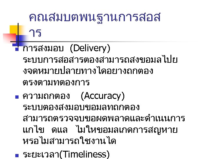 คณสมบตพนฐานการสอส าร n n n การสงมอบ (Delivery) ระบบการสอสารตองสามารถสงขอมลไปย งจดหมายปลายทางไดอยางถกตอง ตรงตามทตองการ ความถกตอง (Accuracy) ระบบตองสงมอบขอมลทถกตอง สามารถตรวจจบขอผดพลาดและดำเนนการ