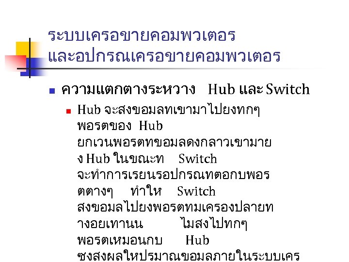 ระบบเครอขายคอมพวเตอร และอปกรณเครอขายคอมพวเตอร n ความแตกตางระหวาง Hub และ Switch n Hub จะสงขอมลทเขามาไปยงทกๆ พอรตของ Hub ยกเวนพอรตทขอมลดงกลาวเขามาย ง