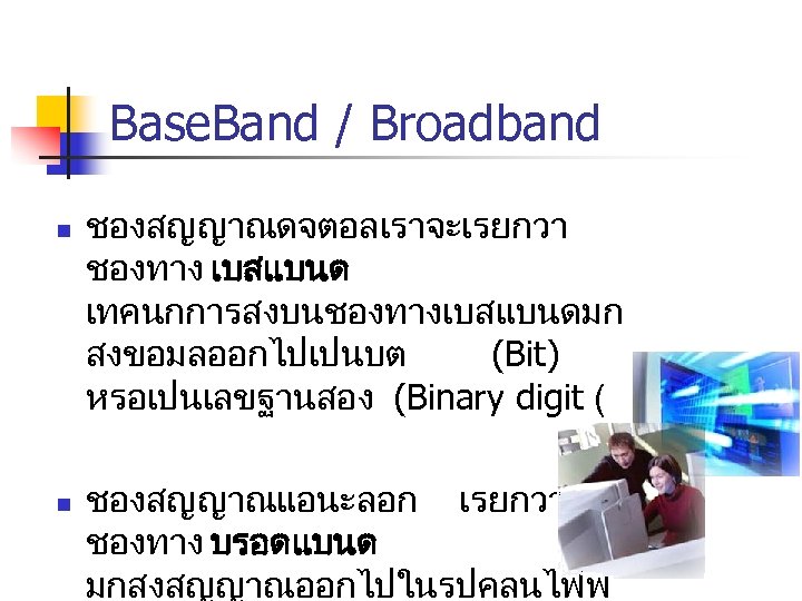 Base. Band / Broadband n n ชองสญญาณดจตอลเราจะเรยกวา ชองทาง เบสแบนด เทคนกการสงบนชองทางเบสแบนดมก สงขอมลออกไปเปนบต (Bit) หรอเปนเลขฐานสอง (Binary