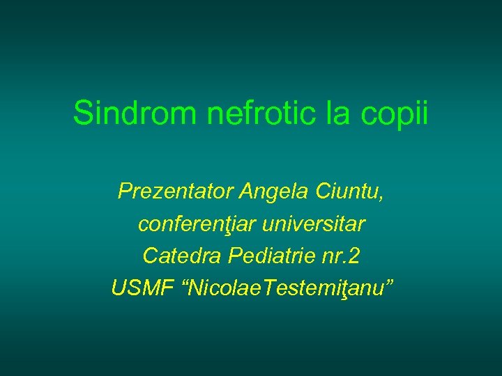 Sindrom nefrotic la copii Prezentator Angela Ciuntu, conferenţiar universitar Catedra Pediatrie nr. 2 USMF