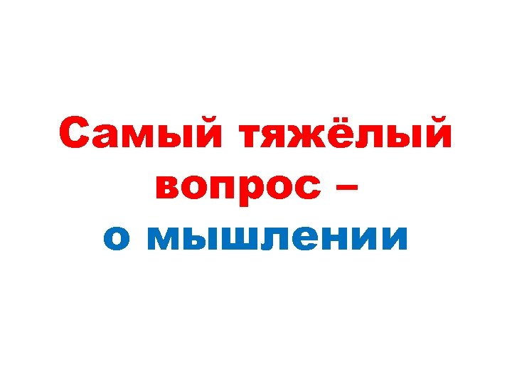 Самый тяжёлый вопрос – о мышлении 