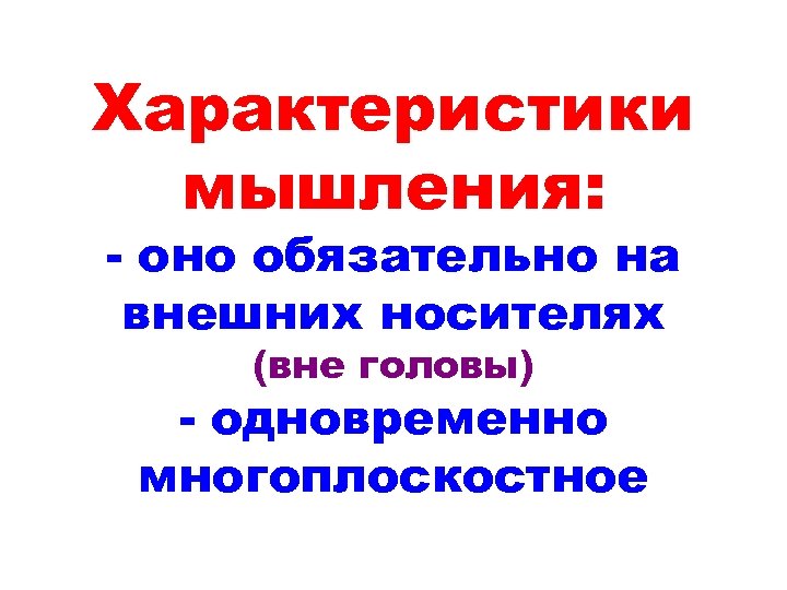 Характеристики мышления: - оно обязательно на внешних носителях (вне головы) - одновременно многоплоскостное 