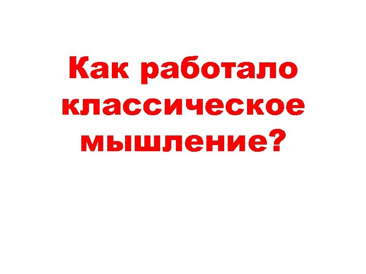 Как работало классическое мышление? 