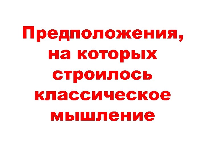 Предположения, на которых строилось классическое мышление 
