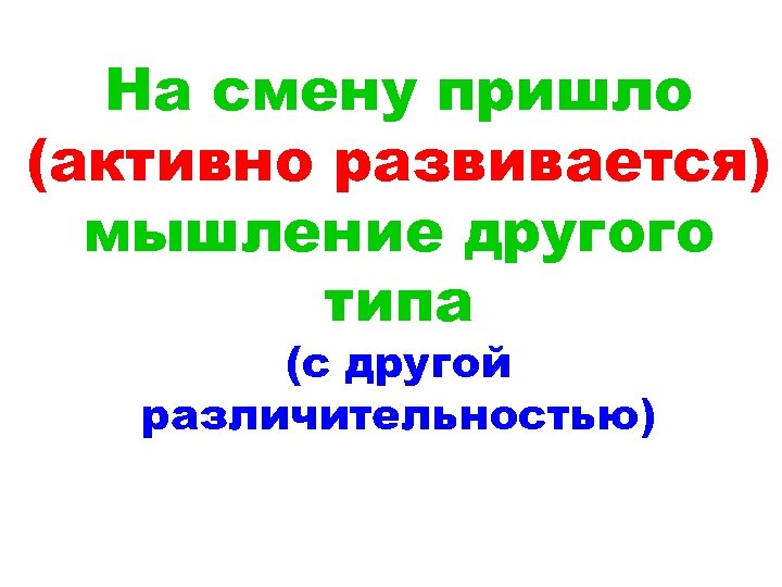 На смену пришло (активно развивается) мышление другого типа (с другой различительностью) 