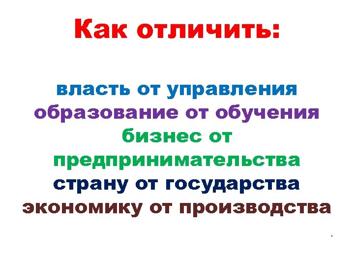 Как отличить: власть от управления образование от обучения бизнес от предпринимательства страну от государства