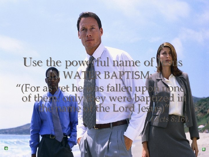 Use the powerful name of Jesus IN WATER BAPTISM: “(For as yet he was