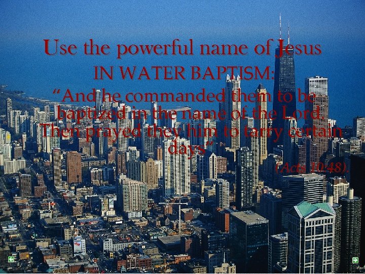 Use the powerful name of Jesus IN WATER BAPTISM: “And he commanded them to