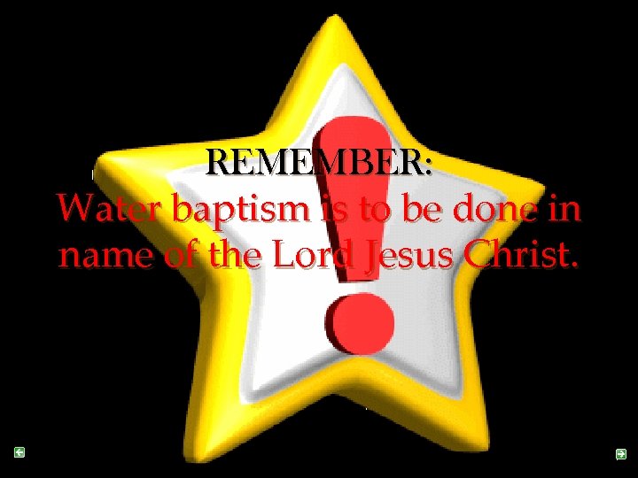 REMEMBER: Water baptism is to be done in name of the Lord Jesus Christ.