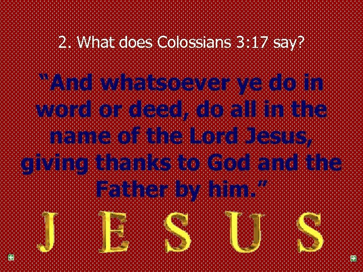 2. What does Colossians 3: 17 say? “And whatsoever ye do in word or
