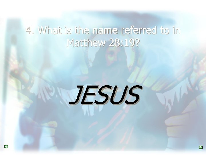 4. What is the name referred to in Matthew 28: 19? JESUS 