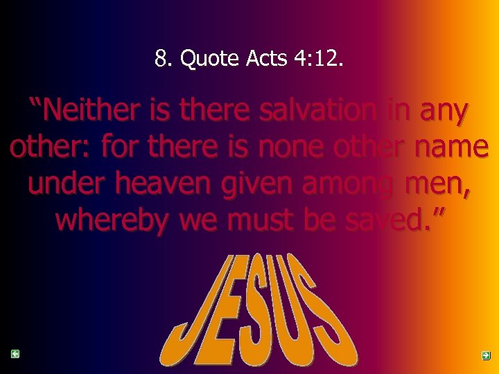 8. Quote Acts 4: 12. “Neither is there salvation in any other: for there