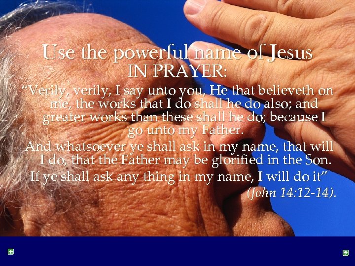 Use the powerful name of Jesus IN PRAYER: “Verily, verily, I say unto you,