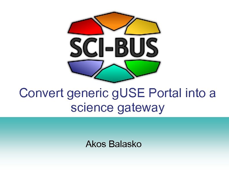 Convert generic g. USE Portal into a science gateway Akos Balasko 