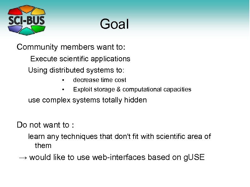 Goal Community members want to: Execute scientific applications Using distributed systems to: • •