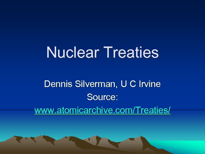 Nuclear Treaties Dennis Silverman, U C Irvine Source: www. atomicarchive. com/Treaties/ 