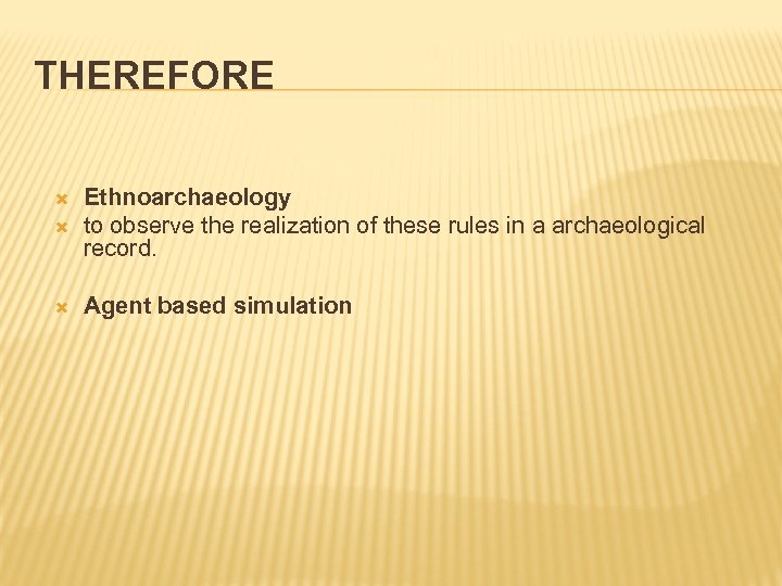 THEREFORE Ethnoarchaeology to observe the realization of these rules in a archaeological record. Agent