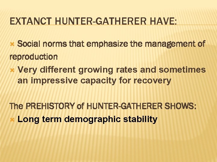 EXTANCT HUNTER-GATHERER HAVE: Social norms that emphasize the management of reproduction Very different growing