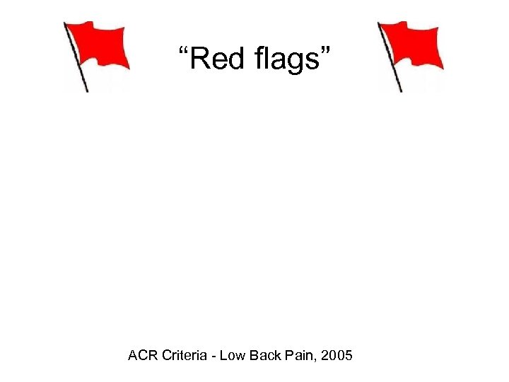 “Red flags” ACR Criteria - Low Back Pain, 2005 