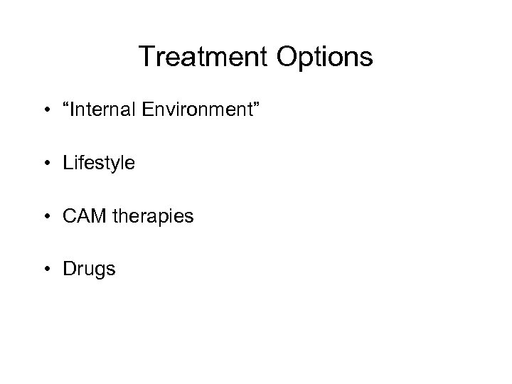 Treatment Options • “Internal Environment” • Lifestyle • CAM therapies • Drugs 