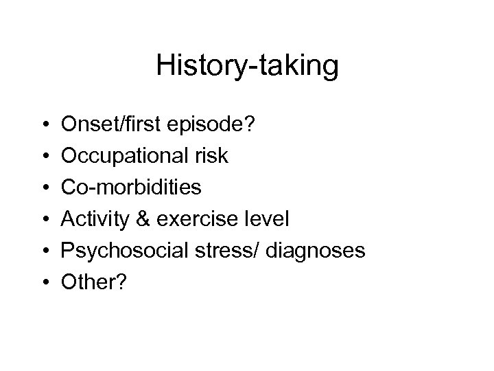 History-taking • • • Onset/first episode? Occupational risk Co-morbidities Activity & exercise level Psychosocial