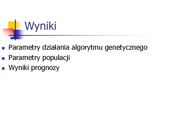 Wyniki n n n Parametry działania algorytmu genetycznego Parametry populacji Wyniki prognozy 