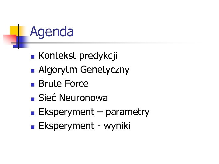 Agenda n n n Kontekst predykcji Algorytm Genetyczny Brute Force Sieć Neuronowa Eksperyment –