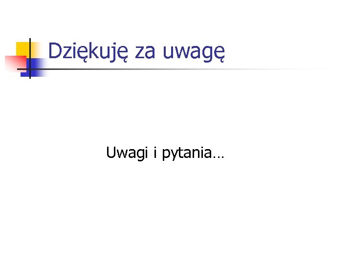 Dziękuję za uwagę Uwagi i pytania… 