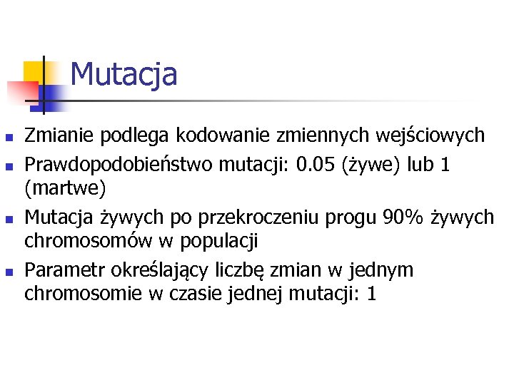 Mutacja n n Zmianie podlega kodowanie zmiennych wejściowych Prawdopodobieństwo mutacji: 0. 05 (żywe) lub