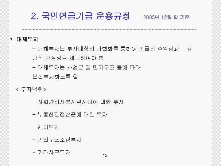 2. 국민연금기금 운용규정 2003년 12월 말 기준 • 대체투자 - 대체투자는 투자대상의 다변화를 통하여