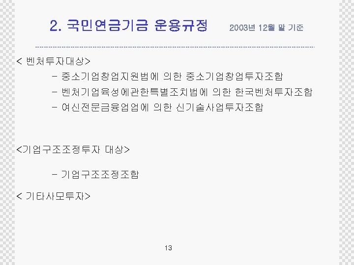 2. 국민연금기금 운용규정 2003년 12월 말 기준 < 벤처투자대상> - 중소기업창업지원법에 의한 중소기업창업투자조합 -