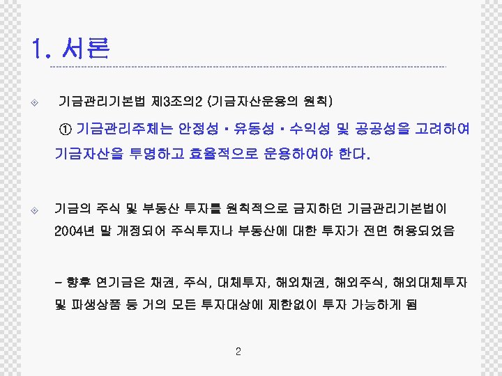 1. 서론 ± 기금관리기본법 제 3조의 2 (기금자산운용의 원칙) ① 기금관리주체는 안정성ㆍ유동성ㆍ수익성 및 공공성을