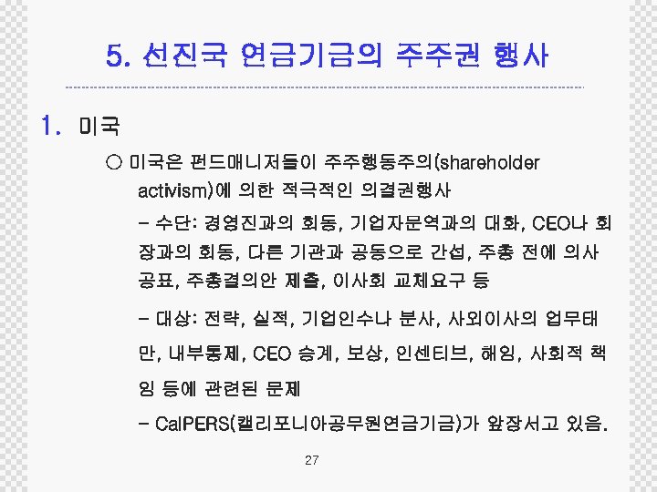 5. 선진국 연금기금의 주주권 행사 1. 미국 ○ 미국은 펀드매니저들이 주주행동주의(shareholder activism)에 의한 적극적인