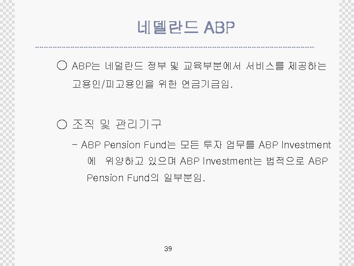 네델란드 ABP ○ ABP는 네덜란드 정부 및 교육부분에서 서비스를 제공하는 고용인/피고용인을 위한 연금기금임. ○