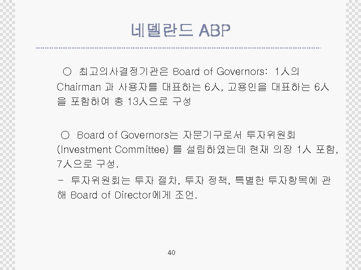 네델란드 ABP ○ 최고의사결정기관은 Board of Governors: 1人의 Chairman 과 사용자를 대표하는 6人, 고용인을