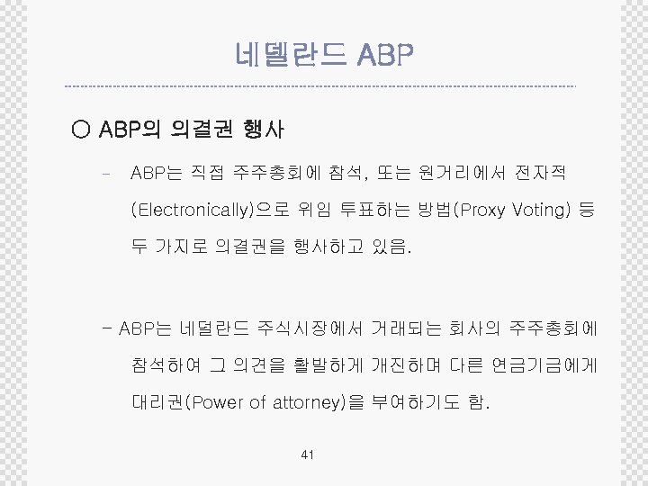 네델란드 ABP ○ ABP의 의결권 행사 - ABP는 직접 주주총회에 참석, 또는 원거리에서 전자적