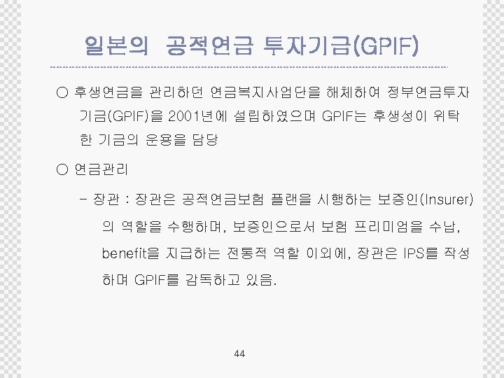 일본의 공적연금 투자기금(GPIF) ○ 후생연금을 관리하던 연금복지사업단을 해체하여 정부연금투자 기금(GPIF)을 2001년에 설립하였으며 GPIF는 후생성이