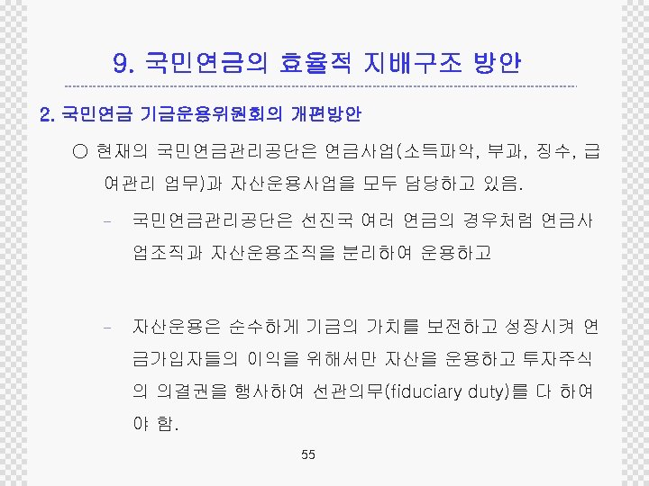 9. 국민연금의 효율적 지배구조 방안 2. 국민연금 기금운용위원회의 개편방안 ○ 현재의 국민연금관리공단은 연금사업(소득파악, 부과,