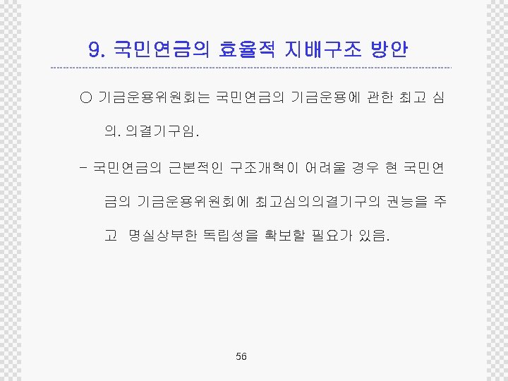 9. 국민연금의 효율적 지배구조 방안 ○ 기금운용위원회는 국민연금의 기금운용에 관한 최고 심 의․의결기구임. -