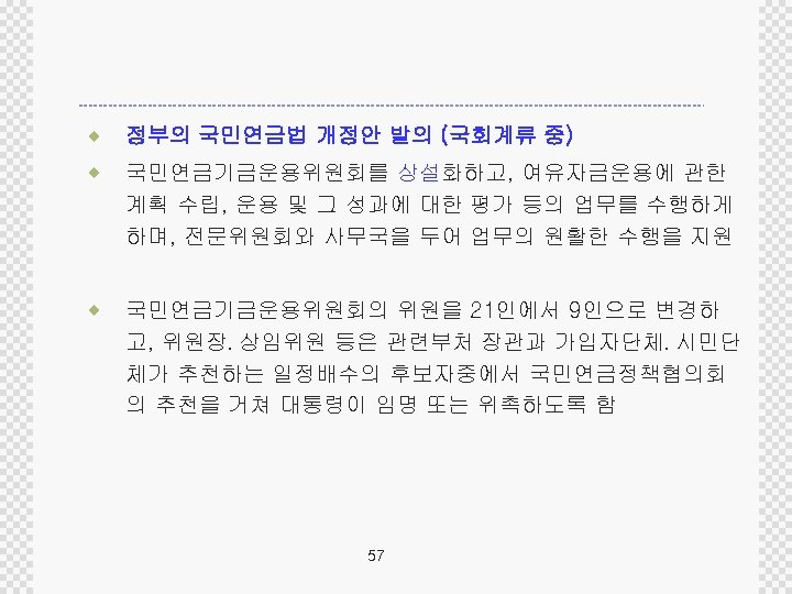 ® 정부의 국민연금법 개정안 발의 (국회계류 중) ® 국민연금기금운용위원회를 상설화하고, 여유자금운용에 관한 계획 수립,
