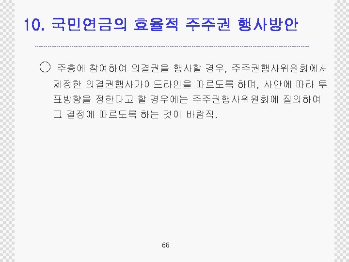 10. 국민연금의 효율적 주주권 행사방안 ○ 주총에 참여하여 의결권을 행사할 경우, 주주권행사위원회에서 제정한 의결권행사가이드라인을