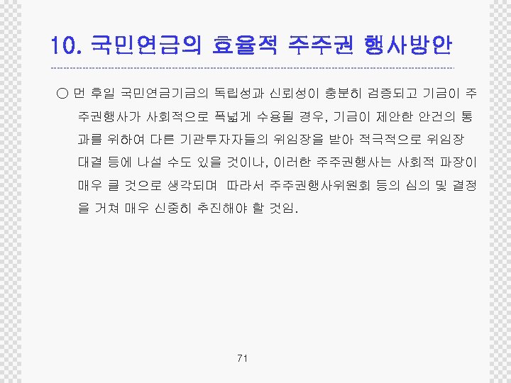 10. 국민연금의 효율적 주주권 행사방안 ○ 먼 후일 국민연금기금의 독립성과 신뢰성이 충분히 검증되고 기금이