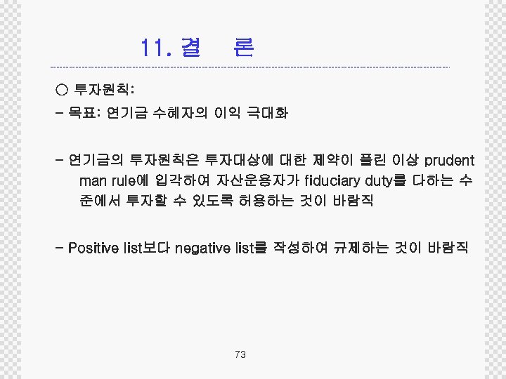 11. 결 론 ○ 투자원칙: - 목표: 연기금 수혜자의 이익 극대화 - 연기금의 투자원칙은