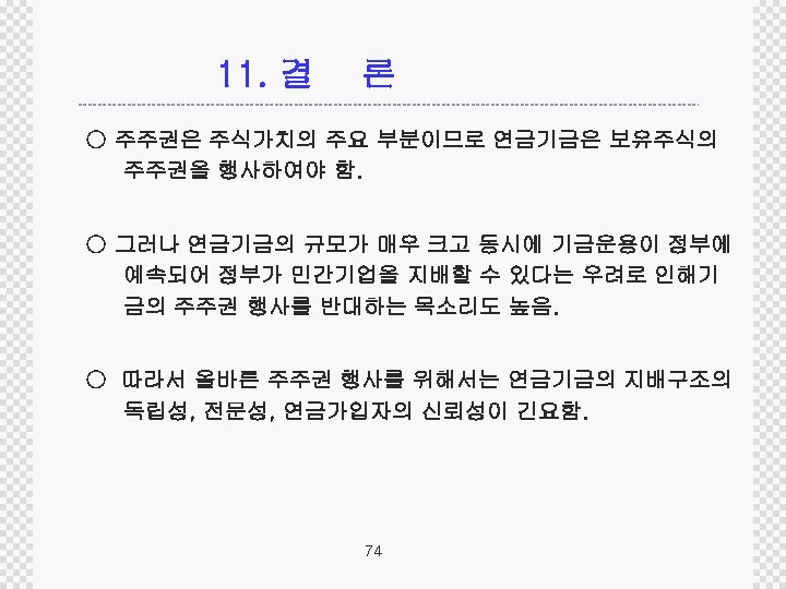 11. 결 론 ○ 주주권은 주식가치의 주요 부분이므로 연금기금은 보유주식의 주주권을 행사하여야 함. ○