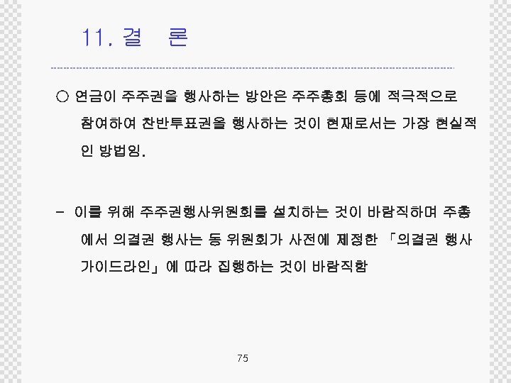 11. 결 론 ○ 연금이 주주권을 행사하는 방안은 주주총회 등에 적극적으로 참여하여 찬반투표권을 행사하는