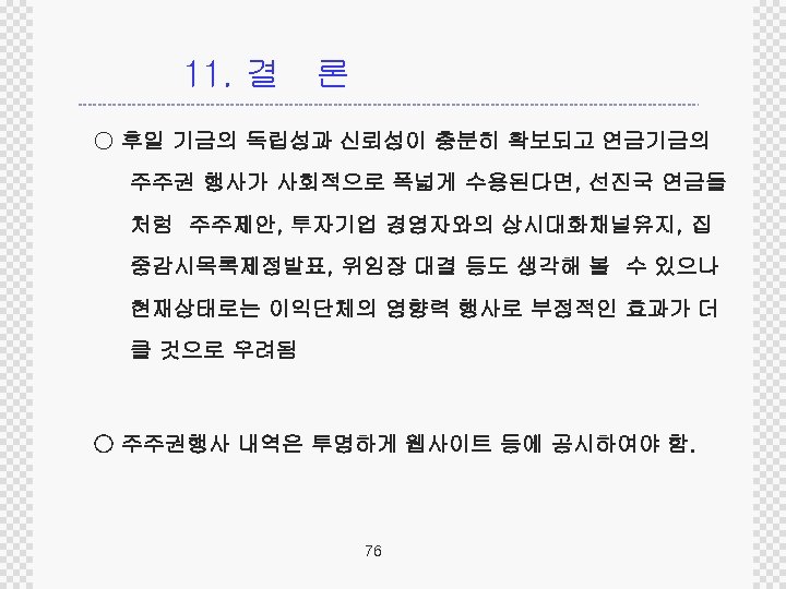 11. 결 론 ○ 후일 기금의 독립성과 신뢰성이 충분히 확보되고 연금기금의 주주권 행사가 사회적으로