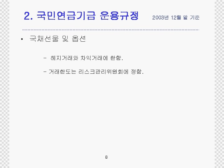 2. 국민연금기금 운용규정 • 국채선물 및 옵션 - 헤지거래와 차익거래에 한함. - 거래한도는 리스크관리위원회에