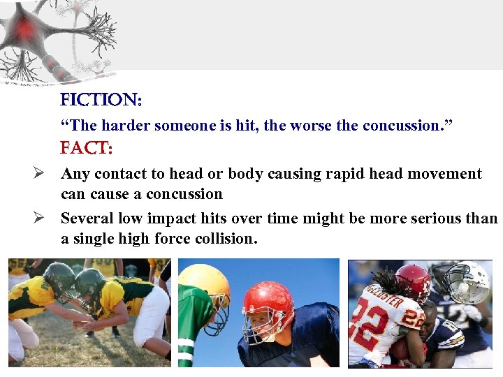 Fiction: “The harder someone is hit, the worse the concussion. ” Fact: Ø Any