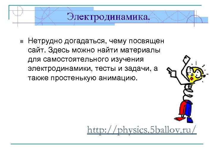 n Нетрудно догадаться, чему посвящен сайт. Здесь можно найти материалы для самостоятельного изучения электродинамики,